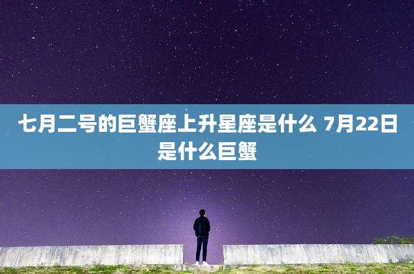 七月二号的巨蟹座上升星座是什么 7月22日是什么巨蟹
