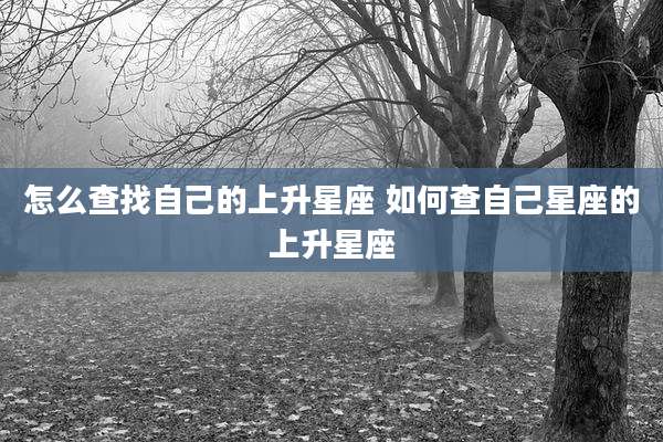 怎么查找自己的上升星座 如何查自己星座的上升星座