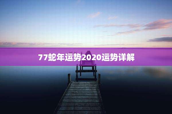 77蛇年运势2020运势详解