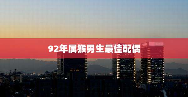 92年属猴男生最佳配偶