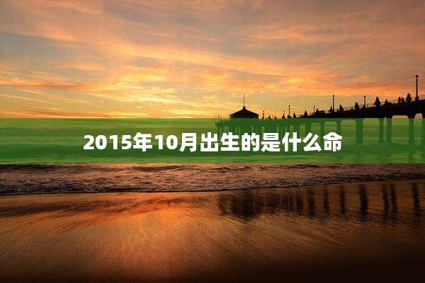 2015年10月出生的是什么命