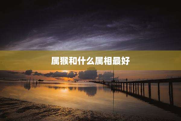 属猴和什么属相最好