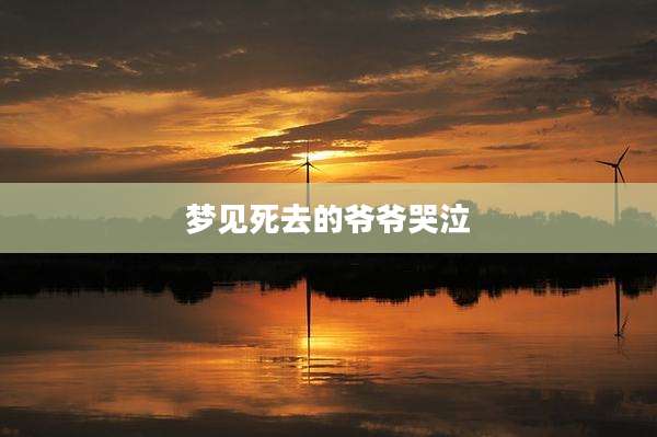 梦见死去的爷爷哭泣
