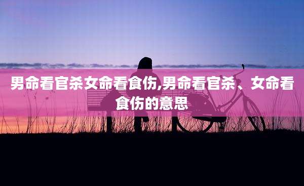 男命看官杀女命看食伤,男命看官杀、女命看食伤的意思