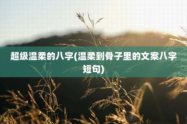 超级温柔的八字(温柔到骨子里的文案八字短句)