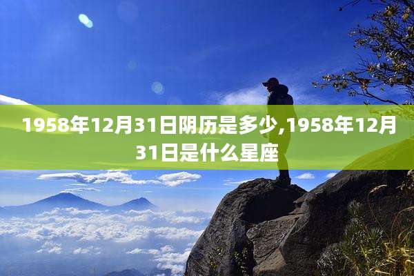 1958年12月31日阴历是多少,1958年12月31日是什么星座