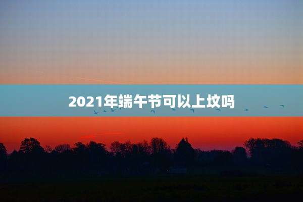 2021年端午节可以上坟吗