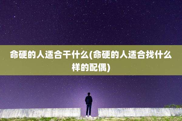命硬的人适合干什么(命硬的人适合找什么样的配偶)