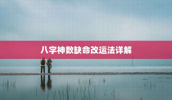 八字神数缺命改运法详解