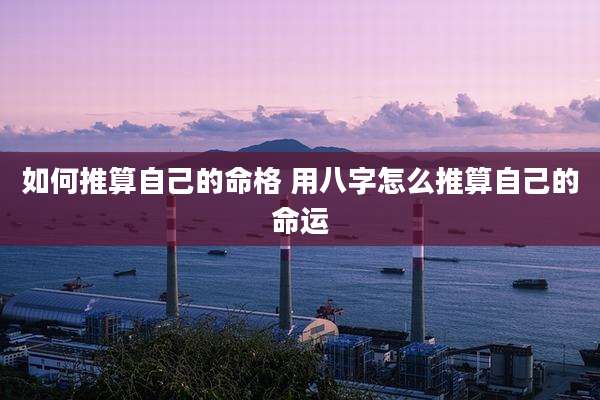 如何推算自己的命格 用八字怎么推算自己的命运