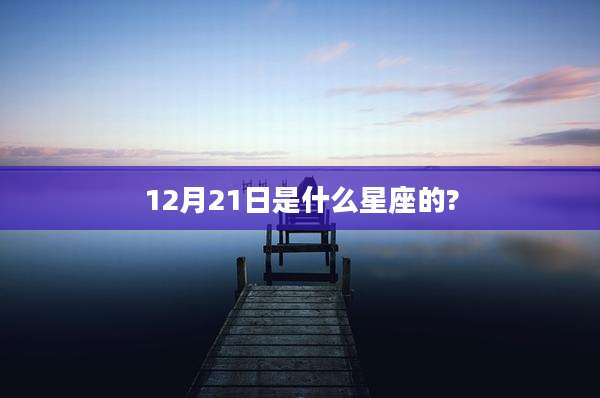 12月21日是什么星座的?