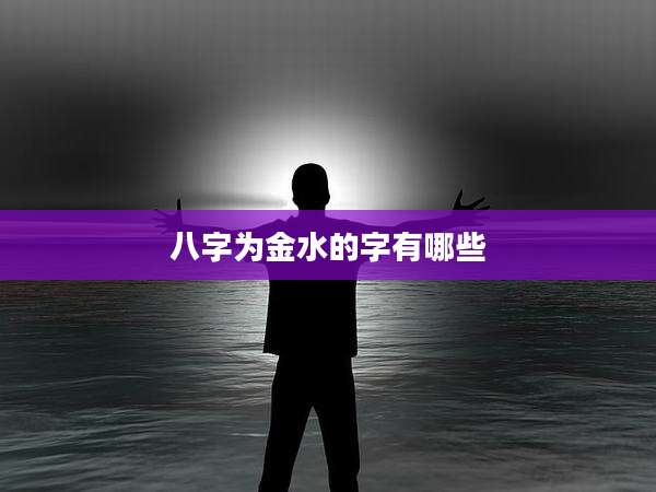八字为金水的字有哪些