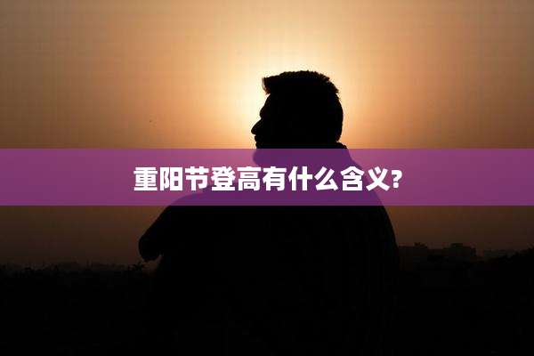 重阳节登高有什么含义?