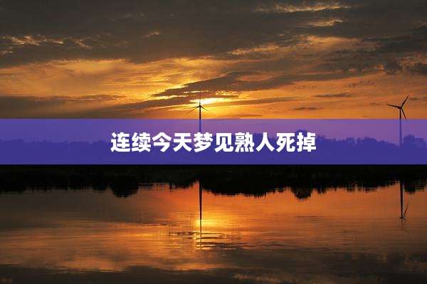 连续今天梦见熟人死掉