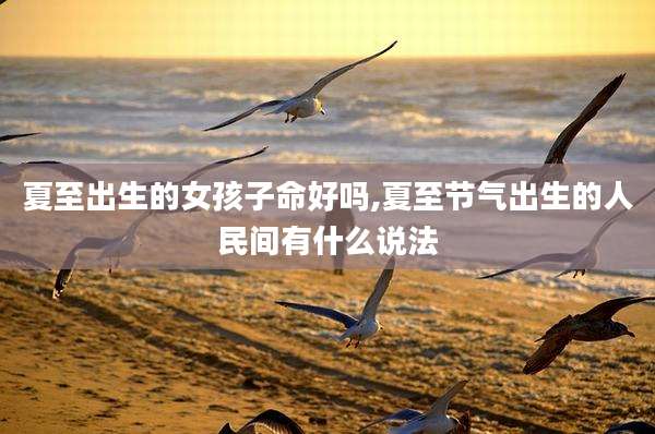 夏至出生的女孩子命好吗,夏至节气出生的人民间有什么说法