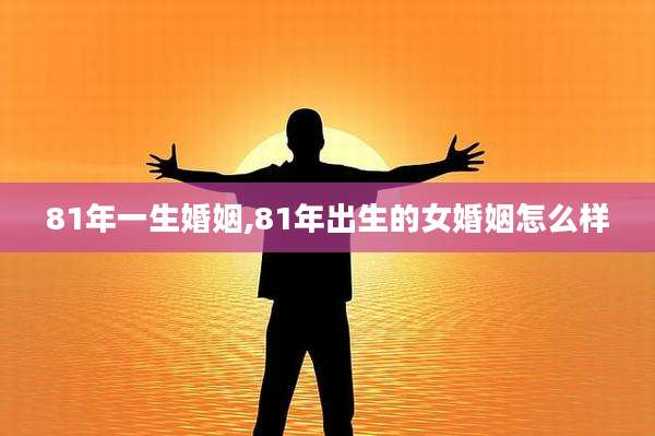 81年一生婚姻,81年出生的女婚姻怎么样