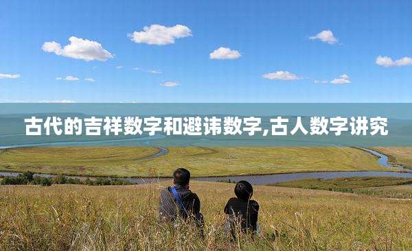 古代的吉祥数字和避讳数字,古人数字讲究