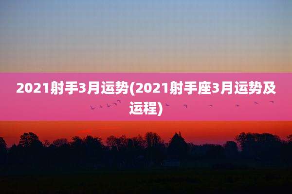 2021射手3月运势(2021射手座3月运势及运程)