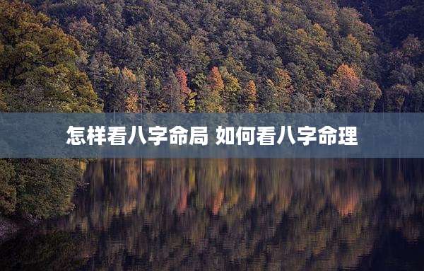 怎样看八字命局 如何看八字命理