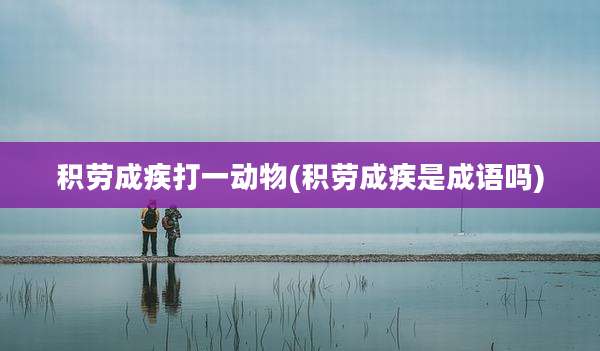 积劳成疾打一动物(积劳成疾是成语吗)