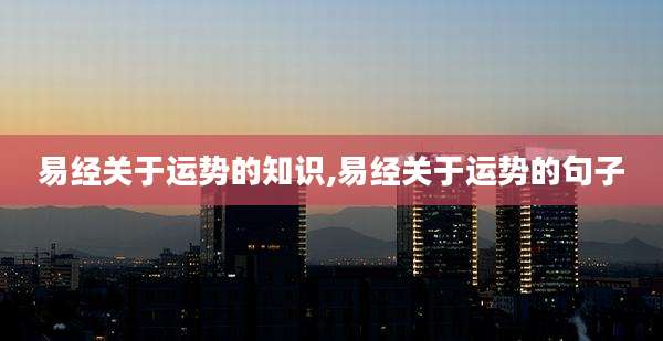 易经关于运势的知识,易经关于运势的句子