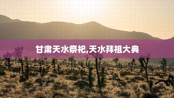 甘肃天水祭祀,天水拜祖大典