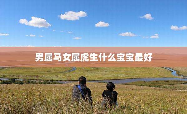 男属马女属虎生什么宝宝最好