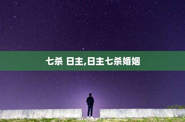 七杀 日主,日主七杀婚姻