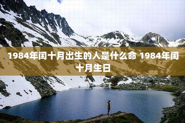 1984年闰十月出生的人是什么命 1984年闰十月生日