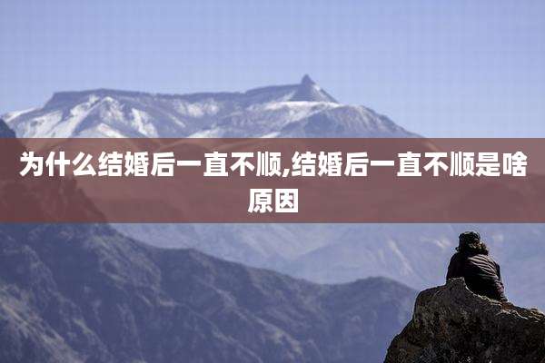 为什么结婚后一直不顺,结婚后一直不顺是啥原因