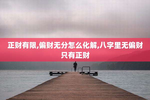 正财有限,偏财无分怎么化解,八字里无偏财只有正财