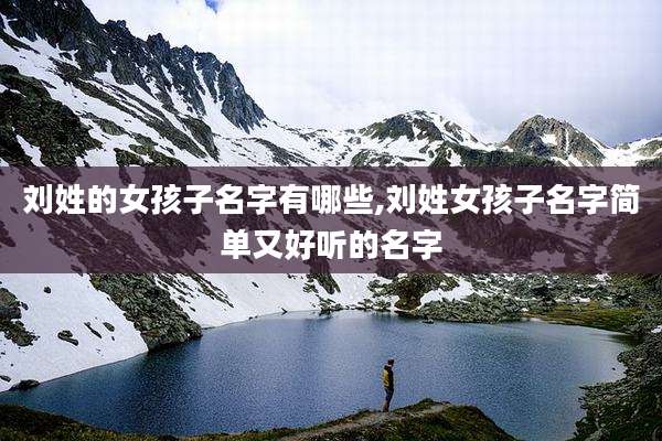 刘姓的女孩子名字有哪些,刘姓女孩子名字简单又好听的名字
