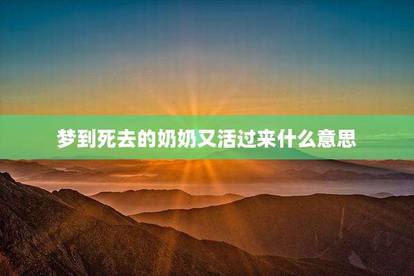 梦到死去的奶奶又活过来什么意思