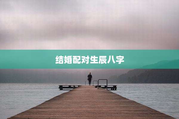 结婚配对生辰八字