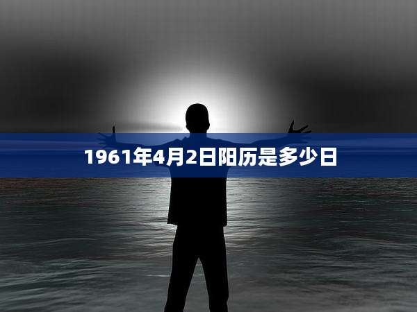 1961年4月2日阳历是多少日