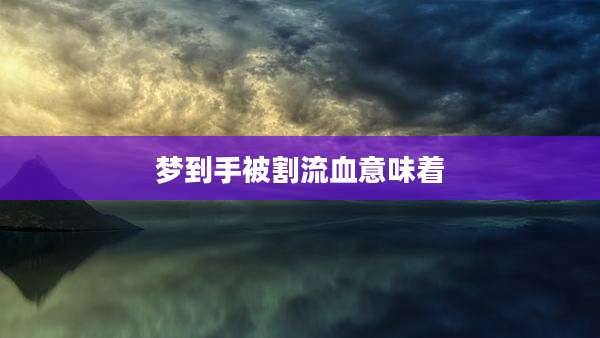 梦到手被割流血意味着