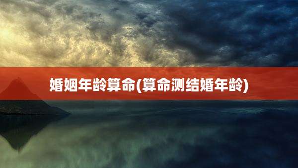 婚姻年龄算命(算命测结婚年龄)