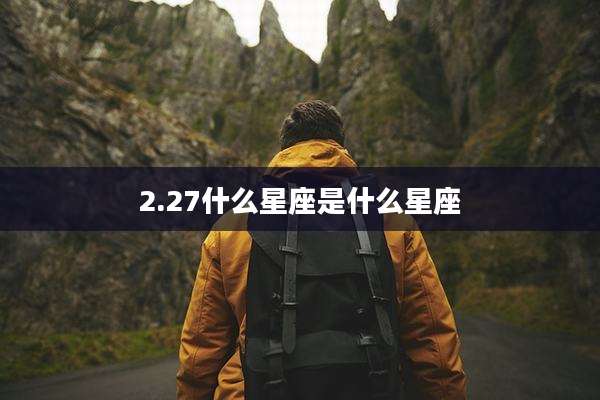 2.27什么星座是什么星座