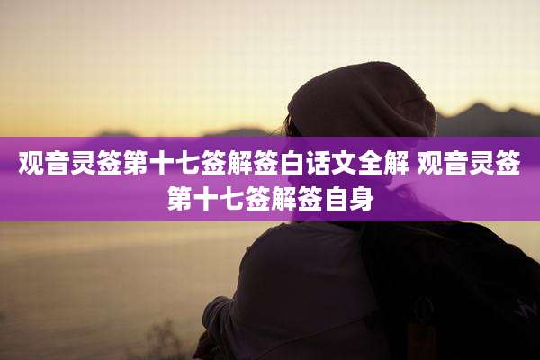 观音灵签第十七签解签白话文全解 观音灵签第十七签解签自身
