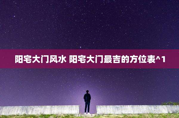 阳宅大门风水 阳宅大门最吉的方位表^1
