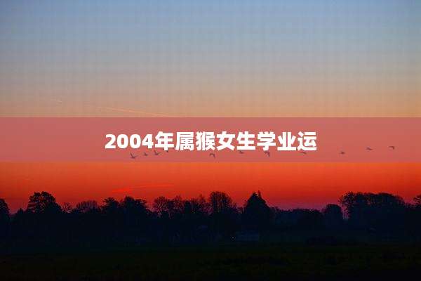 2004年属猴女生学业运