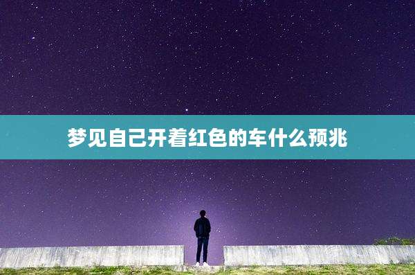 梦见自己开着红色的车什么预兆
