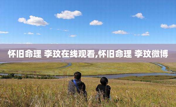 怀旧命理 李玟在线观看,怀旧命理 李玟微博