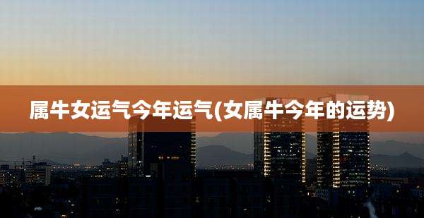 属牛女运气今年运气(女属牛今年的运势)