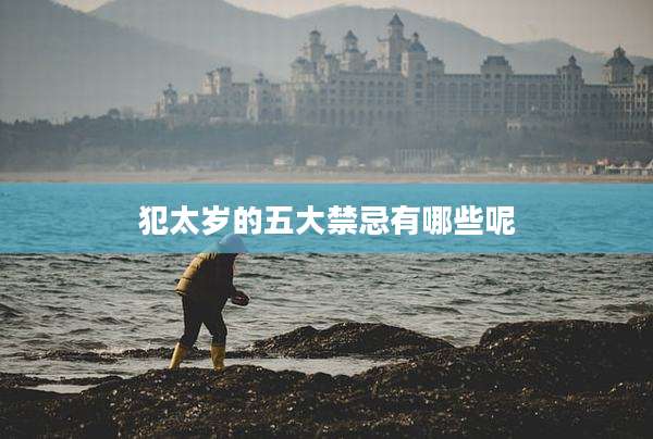 犯太岁的五大禁忌有哪些呢