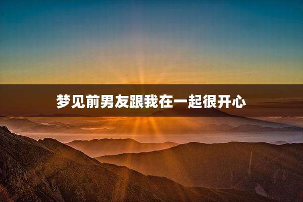 梦见前男友跟我在一起很开心