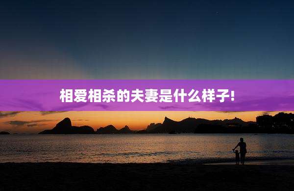 相爱相杀的夫妻是什么样子!