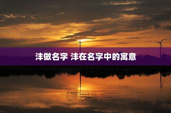 沣做名字 沣在名字中的寓意