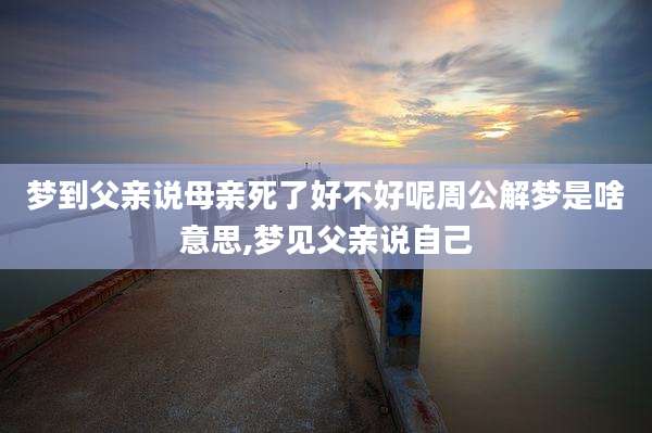 梦到父亲说母亲死了好不好呢周公解梦是啥意思,梦见父亲说自己