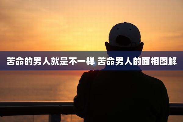 苦命的男人就是不一样 苦命男人的面相图解